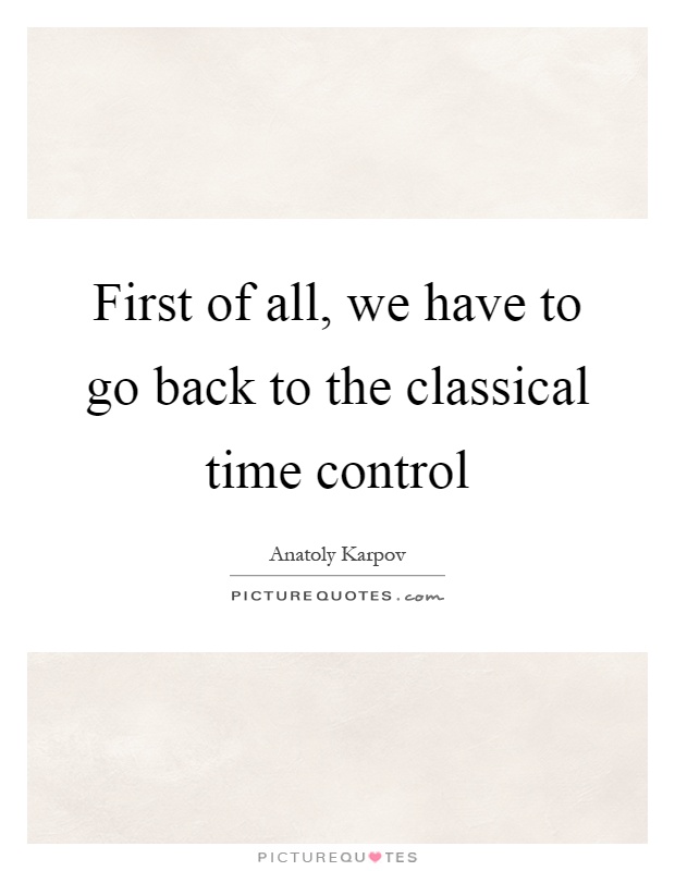 First of all, we have to go back to the classical time control Picture Quote #1
