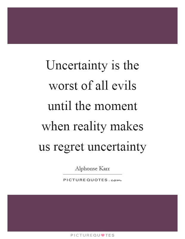 Uncertainty is the worst of all evils until the moment when reality makes us regret uncertainty Picture Quote #1