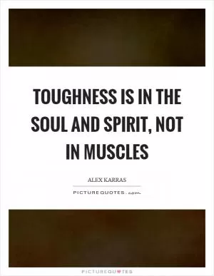 Toughness is in the soul and spirit, not in muscles Picture Quote #1