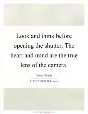 Look and think before opening the shutter. The heart and mind are the true lens of the camera Picture Quote #1