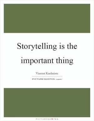 Storytelling is the important thing Picture Quote #1