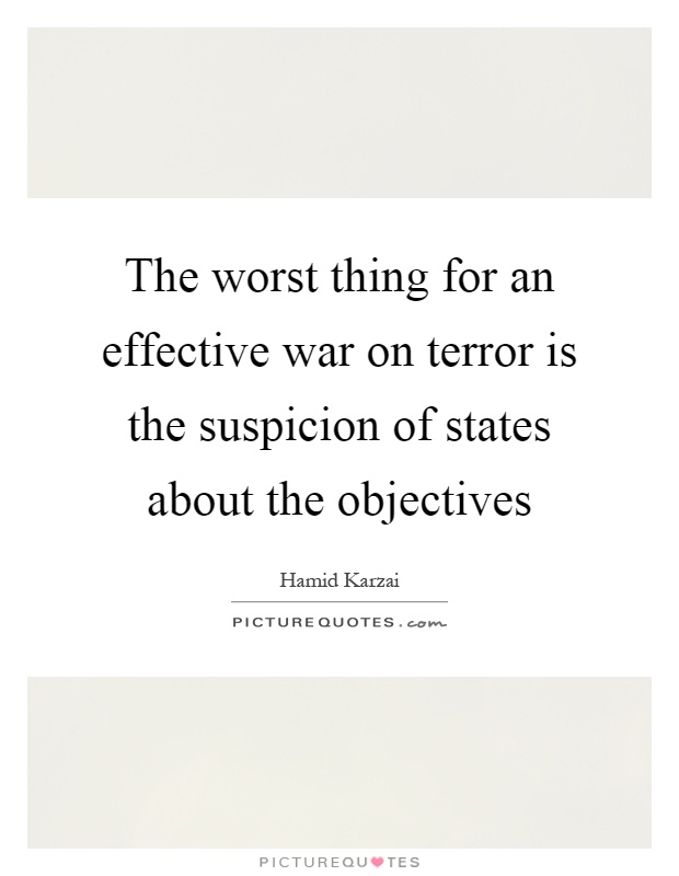 The worst thing for an effective war on terror is the suspicion of states about the objectives Picture Quote #1