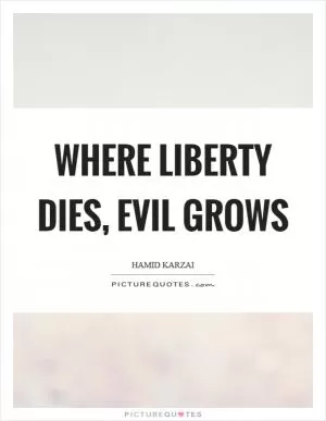 Where liberty dies, evil grows Picture Quote #1