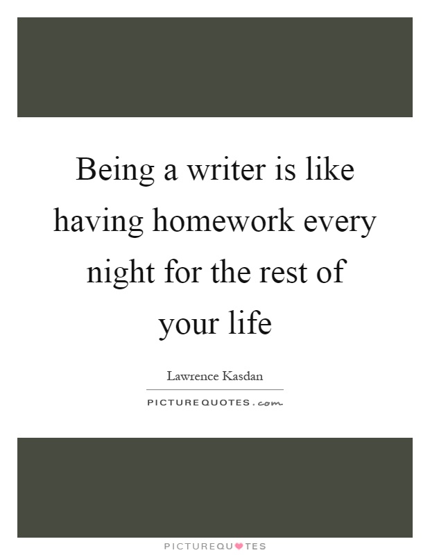 Being a writer is like having homework every night for the rest of your life Picture Quote #1
