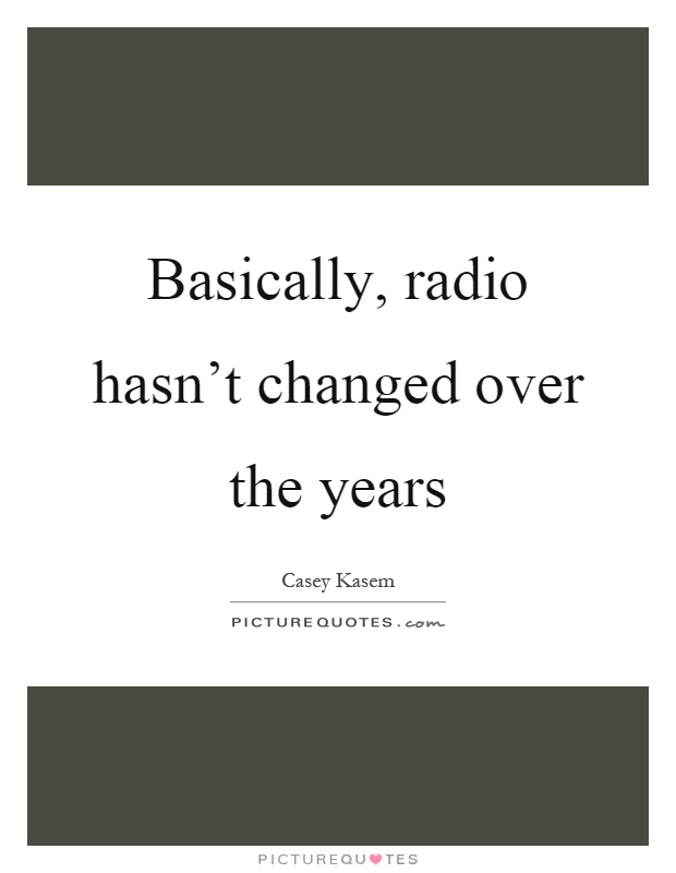 Basically, radio hasn't changed over the years Picture Quote #1