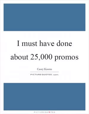I must have done about 25,000 promos Picture Quote #1