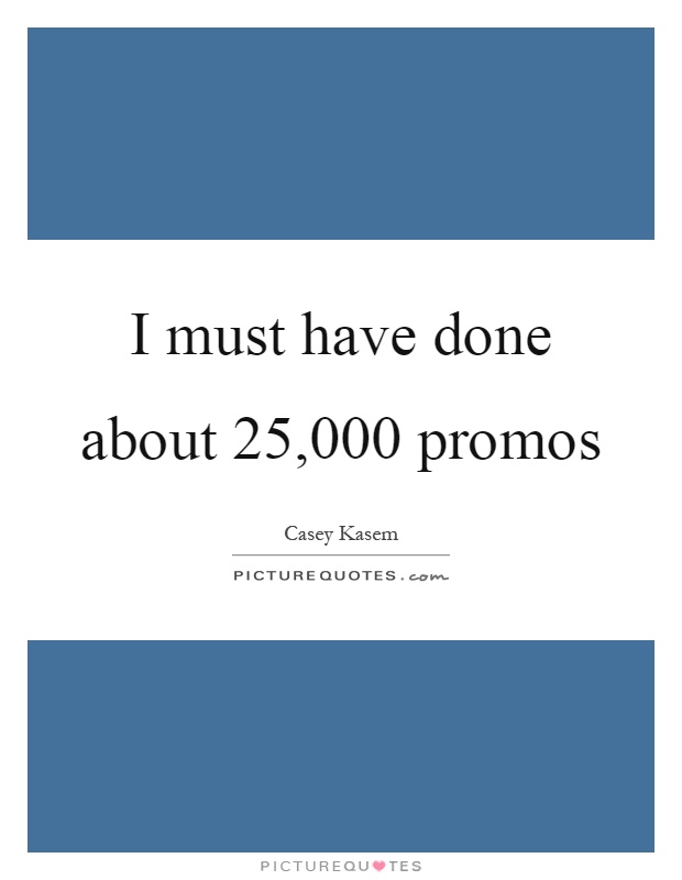 I must have done about 25,000 promos Picture Quote #1