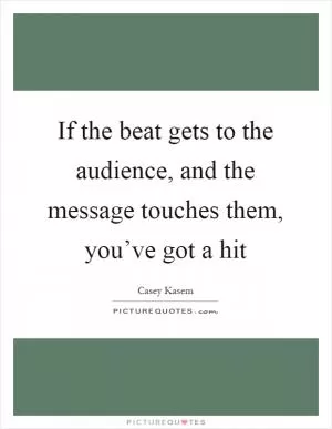 If the beat gets to the audience, and the message touches them, you’ve got a hit Picture Quote #1