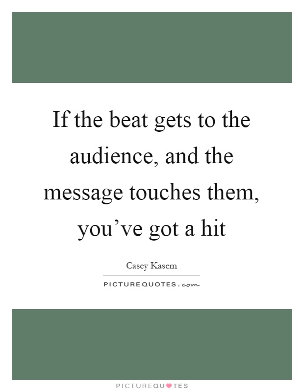 If the beat gets to the audience, and the message touches them, you've got a hit Picture Quote #1