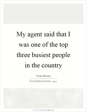 My agent said that I was one of the top three busiest people in the country Picture Quote #1
