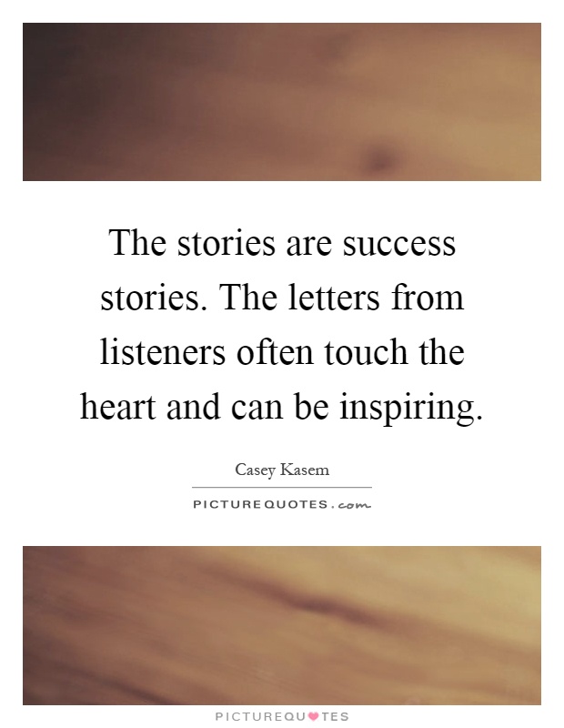 The stories are success stories. The letters from listeners often touch the heart and can be inspiring Picture Quote #1