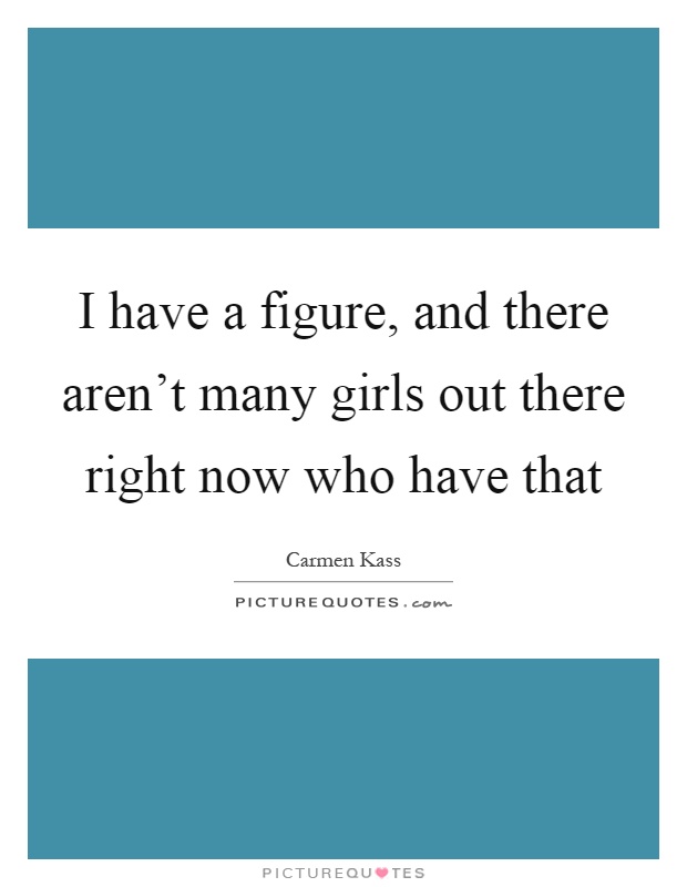 I have a figure, and there aren't many girls out there right now who have that Picture Quote #1