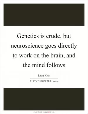 Genetics is crude, but neuroscience goes directly to work on the brain, and the mind follows Picture Quote #1