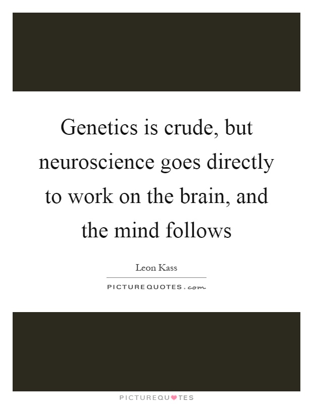 Genetics is crude, but neuroscience goes directly to work on the brain, and the mind follows Picture Quote #1