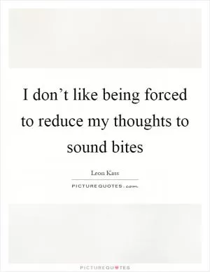 I don’t like being forced to reduce my thoughts to sound bites Picture Quote #1