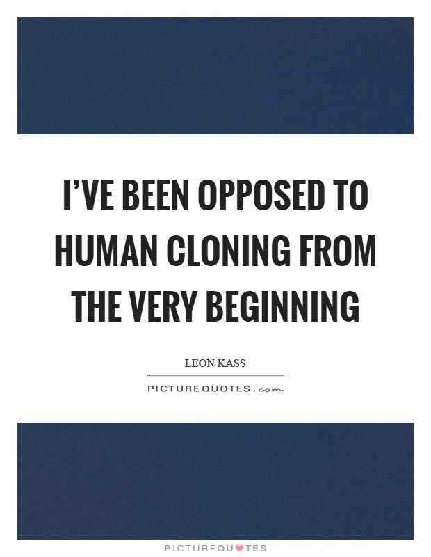 I've been opposed to human cloning from the very beginning Picture Quote #1