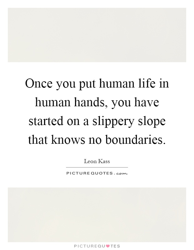 Once you put human life in human hands, you have started on a slippery slope that knows no boundaries Picture Quote #1