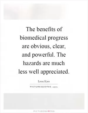 The benefits of biomedical progress are obvious, clear, and powerful. The hazards are much less well appreciated Picture Quote #1
