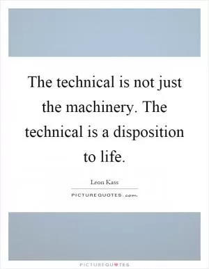 The technical is not just the machinery. The technical is a disposition to life Picture Quote #1
