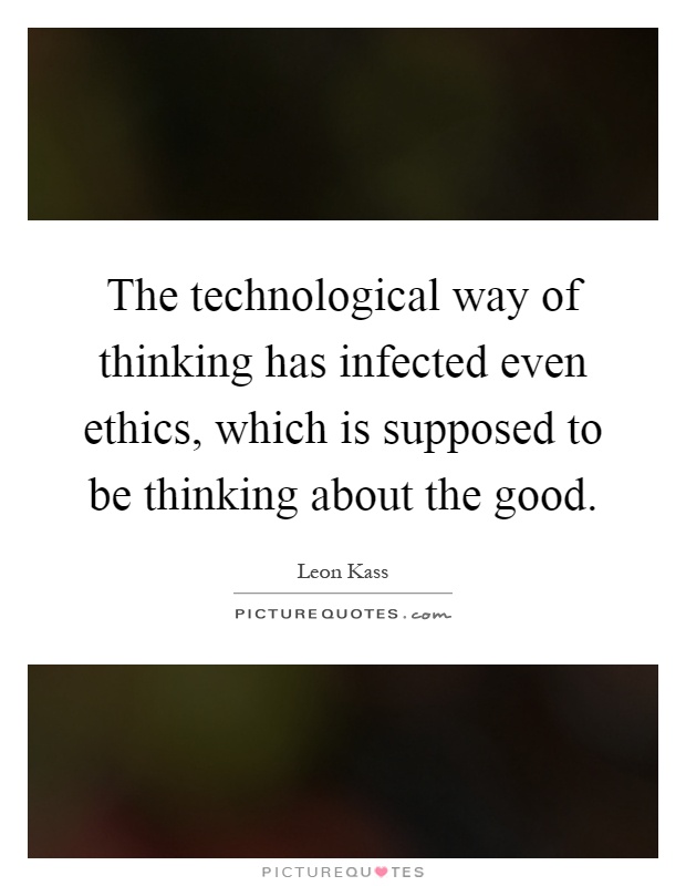 The technological way of thinking has infected even ethics, which is supposed to be thinking about the good Picture Quote #1