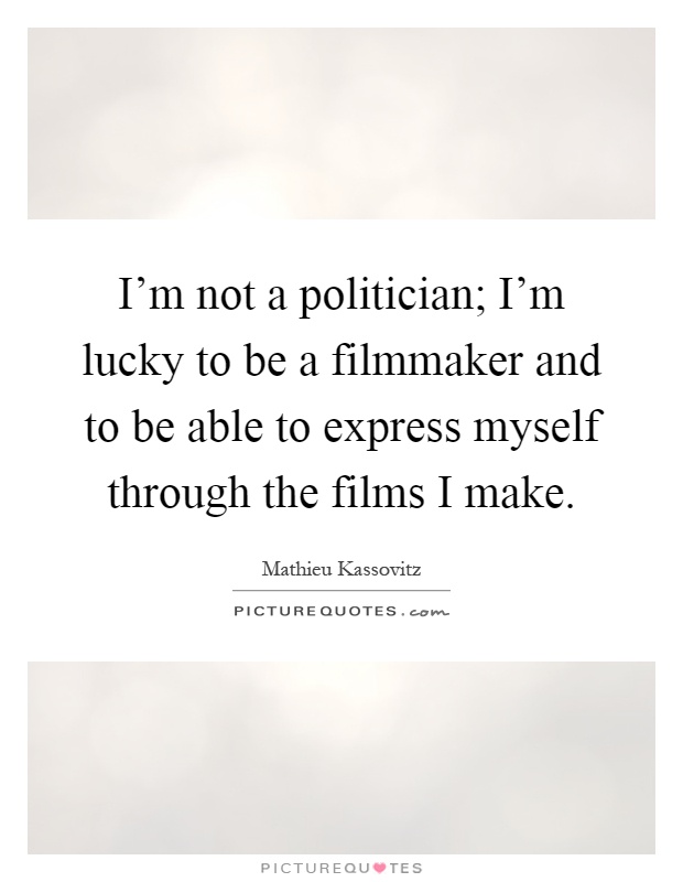 I'm not a politician; I'm lucky to be a filmmaker and to be able to express myself through the films I make Picture Quote #1