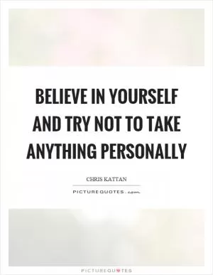 Believe in yourself and try not to take anything personally Picture Quote #1