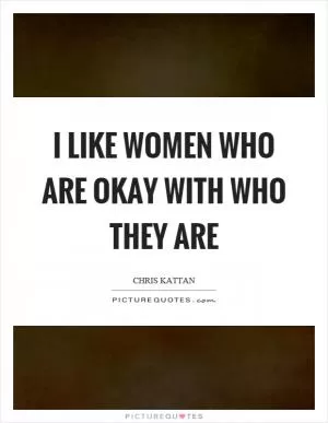 I like women who are okay with who they are Picture Quote #1