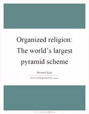 Organized religion: The world’s largest pyramid scheme Picture Quote #1