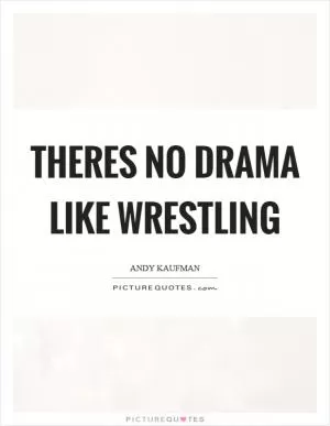 Theres no drama like wrestling Picture Quote #1