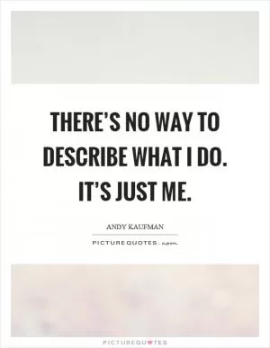 There’s no way to describe what I do. It’s just me Picture Quote #1