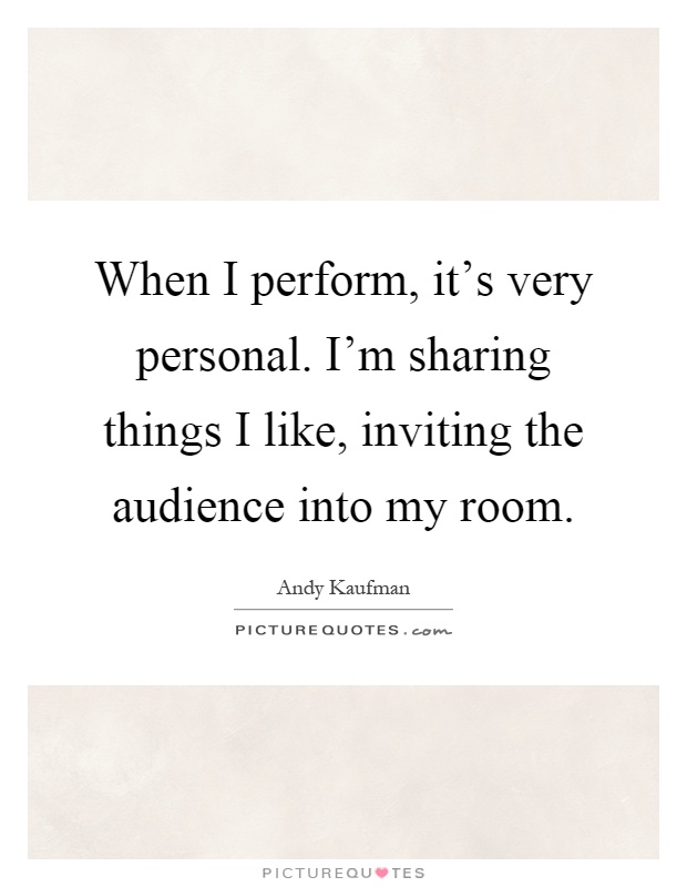When I perform, it's very personal. I'm sharing things I like, inviting the audience into my room Picture Quote #1