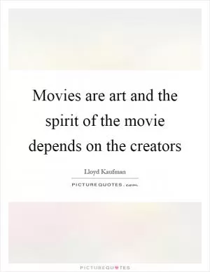Movies are art and the spirit of the movie depends on the creators Picture Quote #1