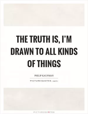 The truth is, I’m drawn to all kinds of things Picture Quote #1