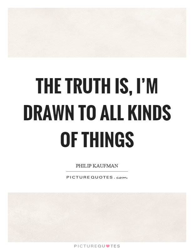 The truth is, I'm drawn to all kinds of things Picture Quote #1