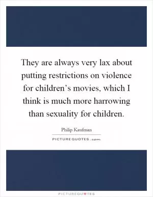 They are always very lax about putting restrictions on violence for children’s movies, which I think is much more harrowing than sexuality for children Picture Quote #1