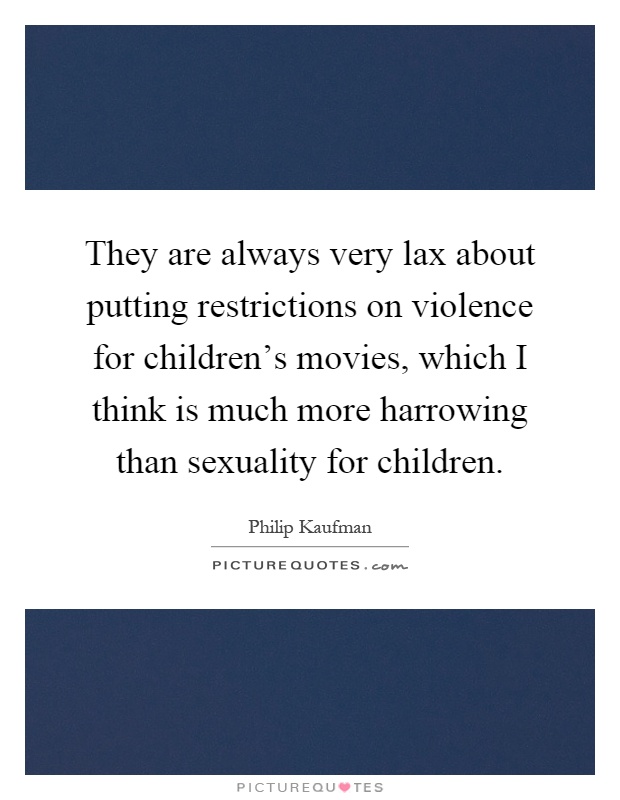 They are always very lax about putting restrictions on violence for children's movies, which I think is much more harrowing than sexuality for children Picture Quote #1