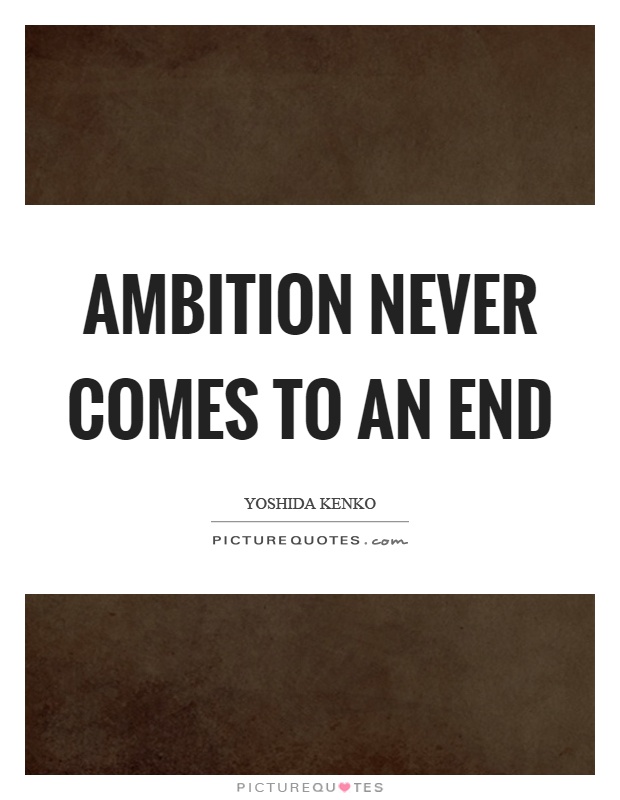 Ambition never comes to an end Picture Quote #1