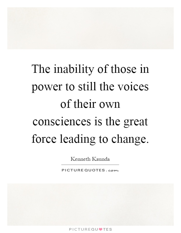The inability of those in power to still the voices of their own consciences is the great force leading to change Picture Quote #1