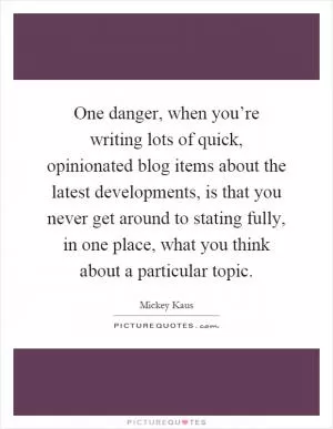 One danger, when you’re writing lots of quick, opinionated blog items about the latest developments, is that you never get around to stating fully, in one place, what you think about a particular topic Picture Quote #1