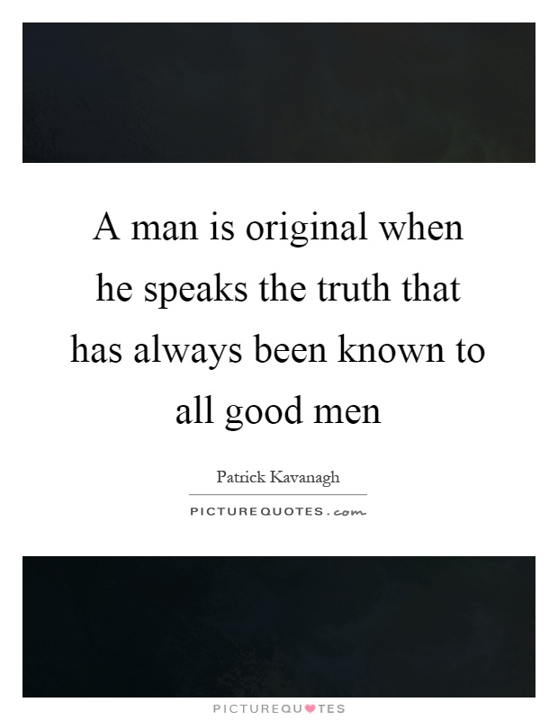 A man is original when he speaks the truth that has always been known to all good men Picture Quote #1