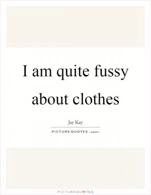 I am quite fussy about clothes Picture Quote #1