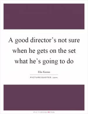 A good director’s not sure when he gets on the set what he’s going to do Picture Quote #1