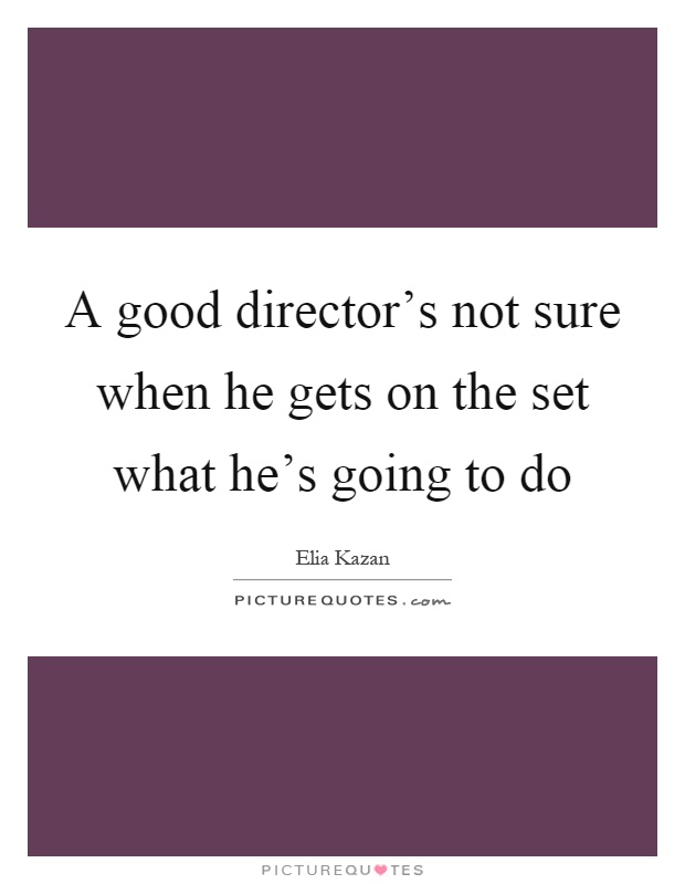 A good director's not sure when he gets on the set what he's going to do Picture Quote #1