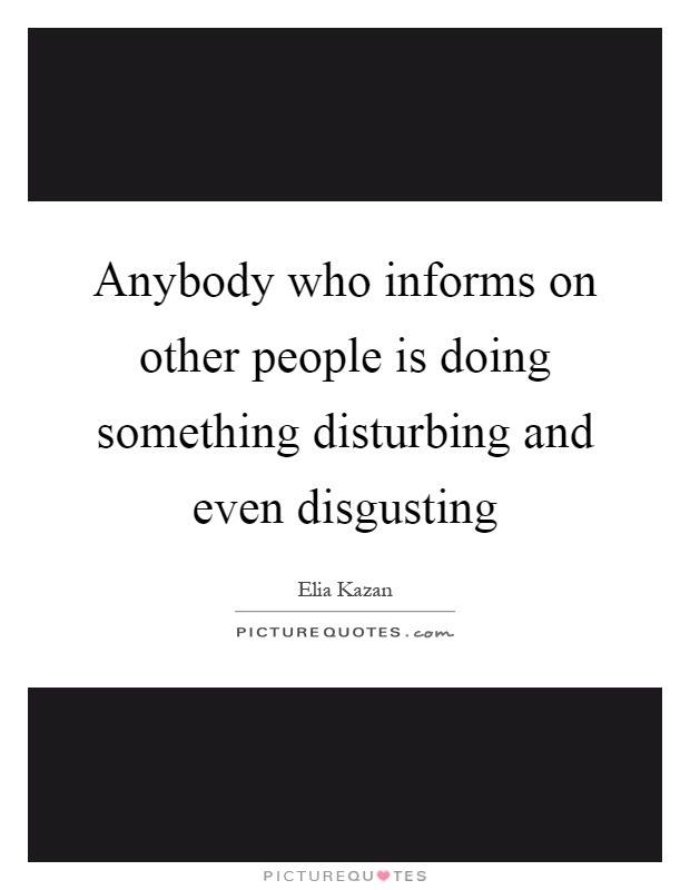 Anybody who informs on other people is doing something disturbing and even disgusting Picture Quote #1