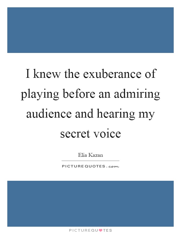 I knew the exuberance of playing before an admiring audience and hearing my secret voice Picture Quote #1
