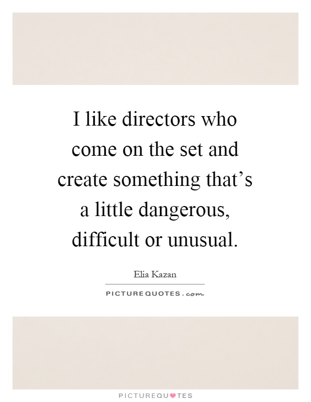 I like directors who come on the set and create something that's a little dangerous, difficult or unusual Picture Quote #1