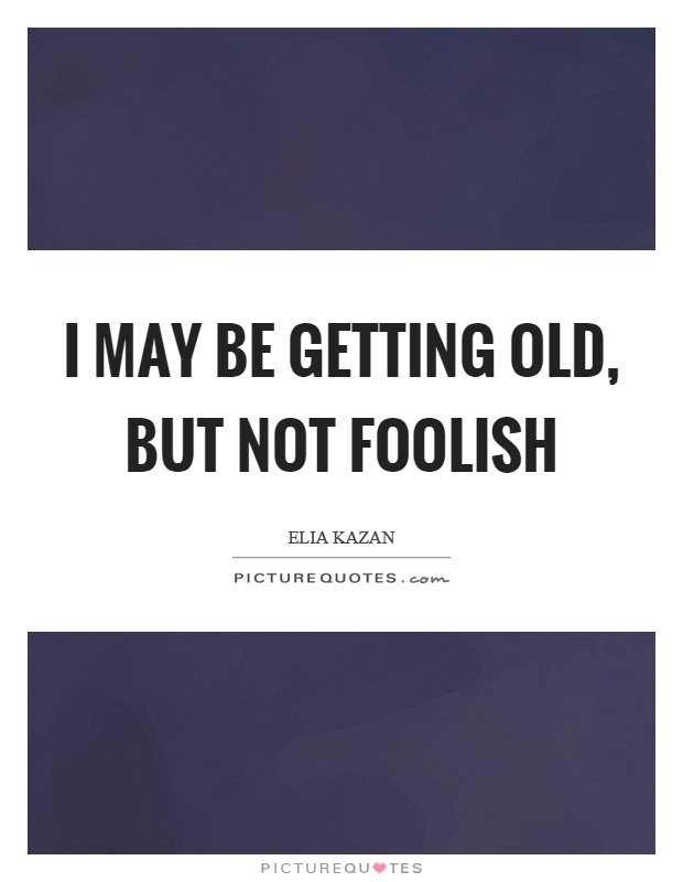 I may be getting old, but not foolish Picture Quote #1