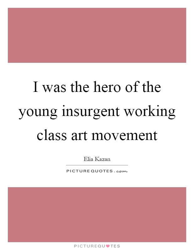 I was the hero of the young insurgent working class art movement Picture Quote #1