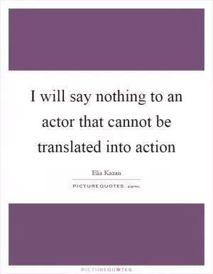 I will say nothing to an actor that cannot be translated into action Picture Quote #1