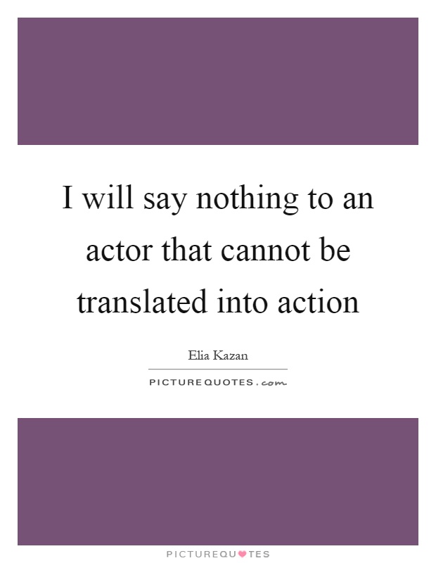 I will say nothing to an actor that cannot be translated into action Picture Quote #1